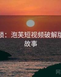 谜题解锁：泡芙短视频破解版的背后故事