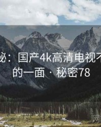 独家揭秘：国产4k高清电视不为人知的一面 · 秘密78