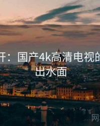 谜团解开：国产4k高清电视的真相浮出水面