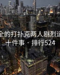 史上最全的打扑克两人剧烈运动视频十件事 · 排行524