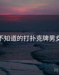 你可能不知道的打扑克牌男女十件事