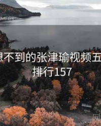 你绝对想不到的张津瑜视频五个细节 · 排行157