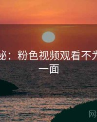 独家揭秘：粉色视频观看不为人知的一面