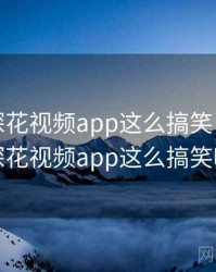没想到探花视频app这么搞笑，没想到探花视频app这么搞笑吗