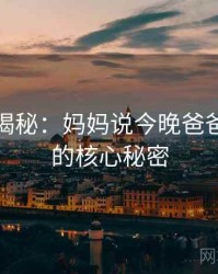 爆炸性揭秘：妈妈说今晚爸爸不回家的核心秘密