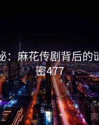 深度揭秘：麻花传剧背后的谜团 · 秘密477