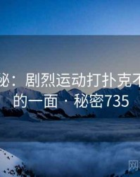 独家揭秘：剧烈运动打扑克不为人知的一面 · 秘密735