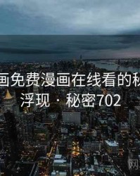 虫虫漫画免费漫画在线看的秘密终于浮现 · 秘密702