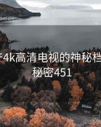 关于国产4k高清电视的神秘档案曝光 · 秘密451