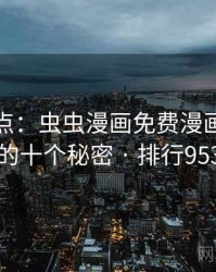 全面盘点：虫虫漫画免费漫画在线看的十个秘密 · 排行953