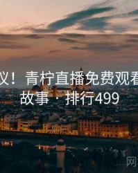 不可思议！青柠直播免费观看的十个故事 · 排行499