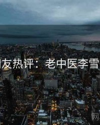 十大网友热评：老中医李雪妮相关