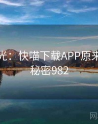 真相曝光：快喵下载APP原来如此 · 秘密982
