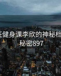 关于疯狂健身课李欣的神秘档案曝光 · 秘密897