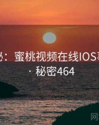 档案揭秘：蜜桃视频在线IOS事件重现 · 秘密464