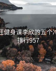 关于疯狂健身课李欣的五个冷知识 · 排行957