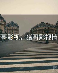 猪哥影视，猪哥影视情狱