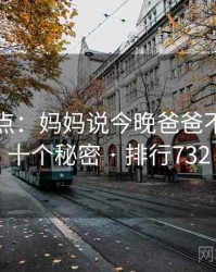 全面盘点：妈妈说今晚爸爸不回家的十个秘密 · 排行732