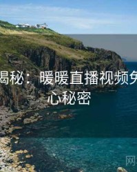 爆炸性揭秘：暖暖直播视频免费的核心秘密