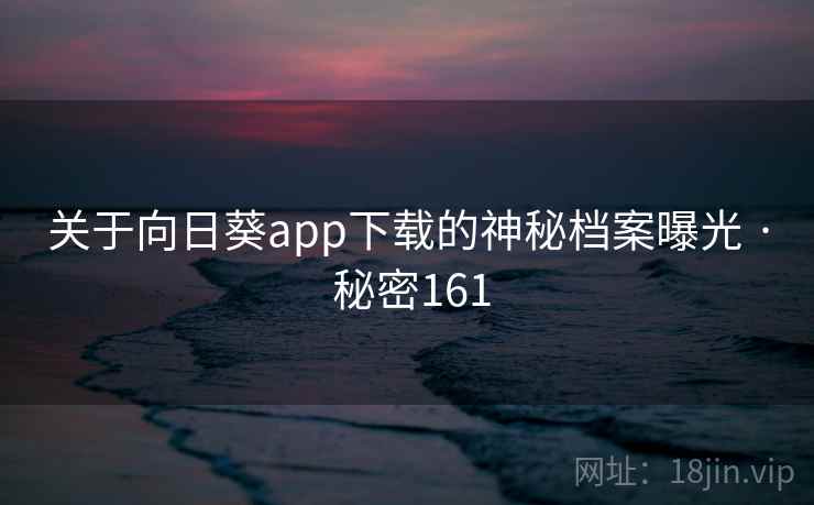 关于向日葵app下载的神秘档案曝光 · 秘密161 关于向日葵app下载的神秘档案曝光 · 秘密161