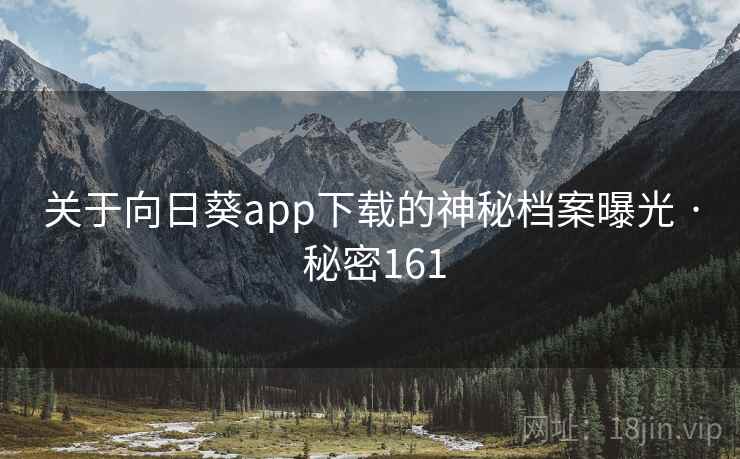 关于向日葵app下载的神秘档案曝光 · 秘密161 关于向日葵app下载的神秘档案曝光 · 秘密161