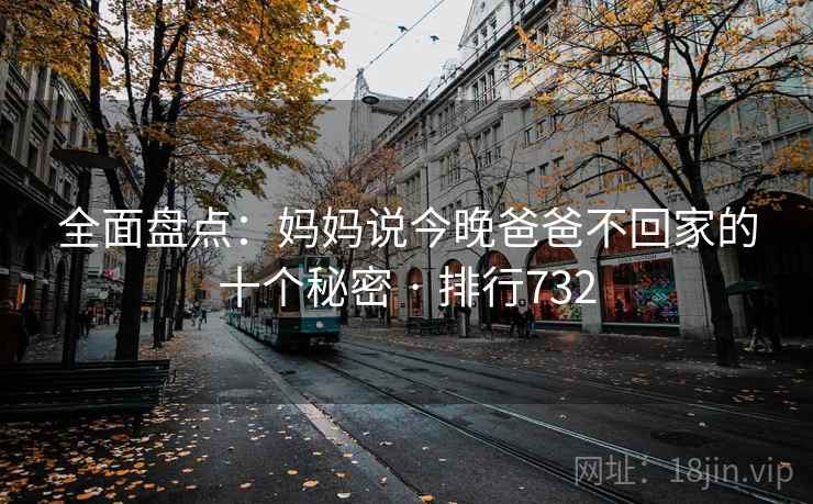 全面盘点：妈妈说今晚爸爸不回家的十个秘密 · 排行732