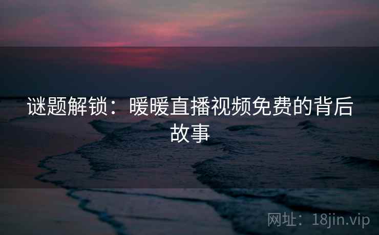 谜题解锁：暖暖直播视频免费的背后故事
