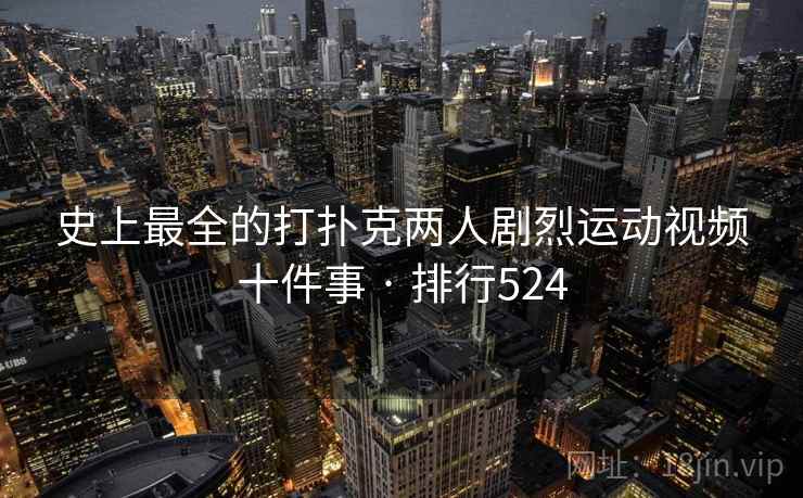 史上最全的打扑克两人剧烈运动视频十件事 · 排行524