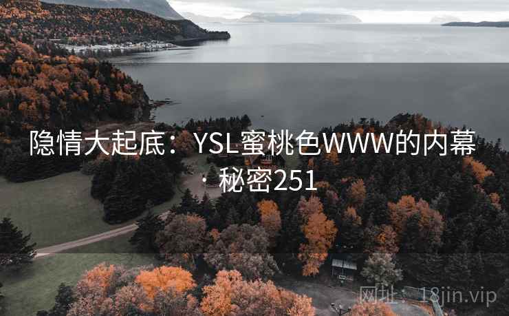 隐情大起底:YSL蜜桃色WWW的内幕 · 秘密251 隐情大起底:YSL蜜桃色WWW的内幕 · 秘密251
