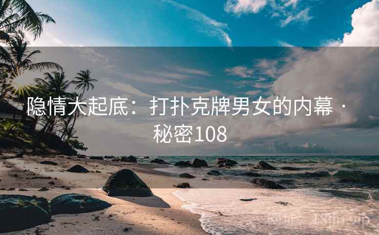 隐情大起底：打扑克牌男女的内幕 · 秘密108