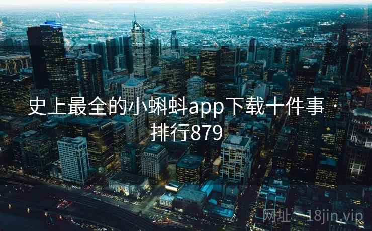 史上最全的小蝌蚪app下载十件事 · 排行879