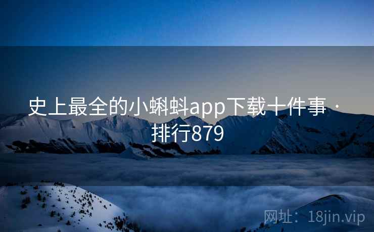 史上最全的小蝌蚪app下载十件事 · 排行879