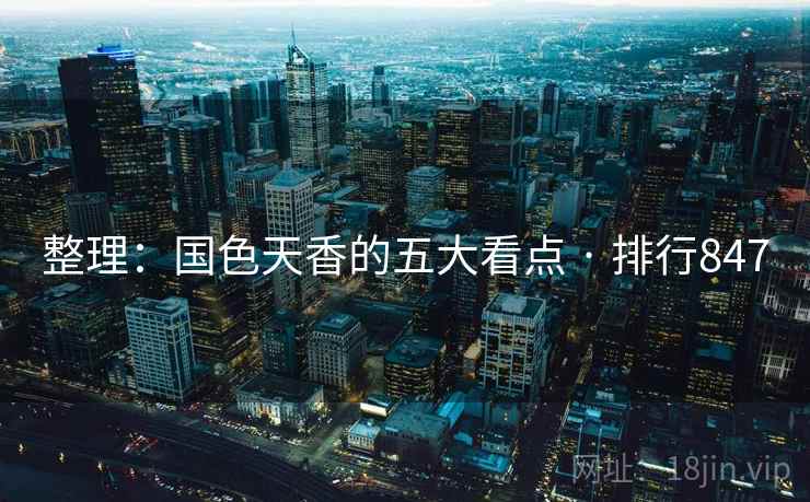 整理:国色天香的五大看点 · 排行847 整理:国色天香的五大看点 · 排行847