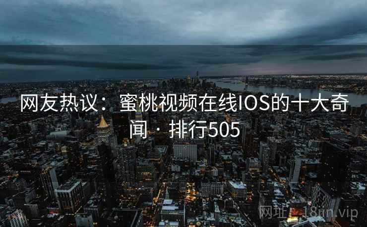 网友热议:蜜桃视频在线IOS的十大奇闻 · 排行505 网友热议:蜜桃视频在线IOS的十大奇闻 · 排行505