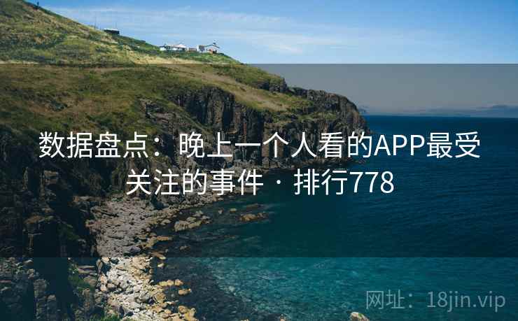 数据盘点：晚上一个人看的APP最受关注的事件 · 排行778