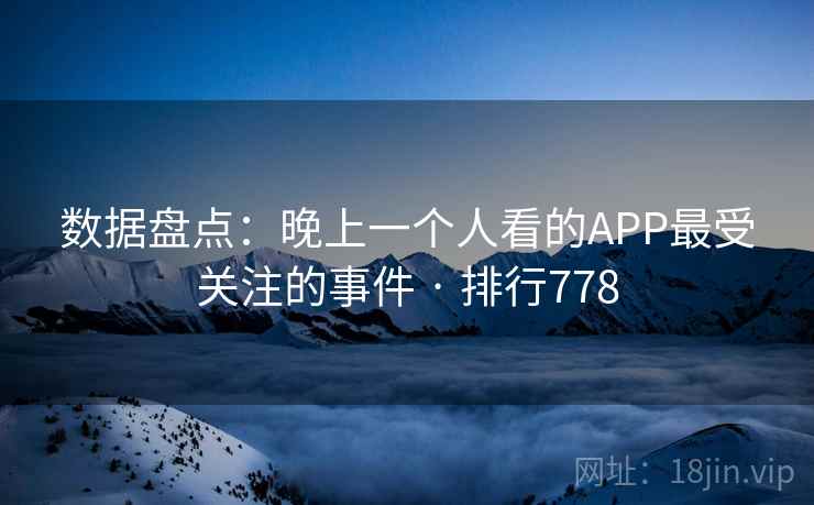 数据盘点：晚上一个人看的APP最受关注的事件 · 排行778
