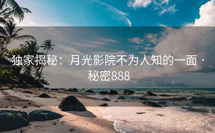 独家揭秘:月光影院不为人知的一面 · 秘密888 独家揭秘:月光影院不为人知的一面 · 秘密888