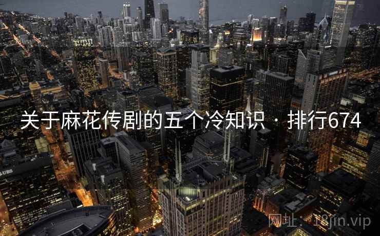 关于麻花传剧的五个冷知识 · 排行674 关于麻花传剧的五个冷知识 · 排行674
