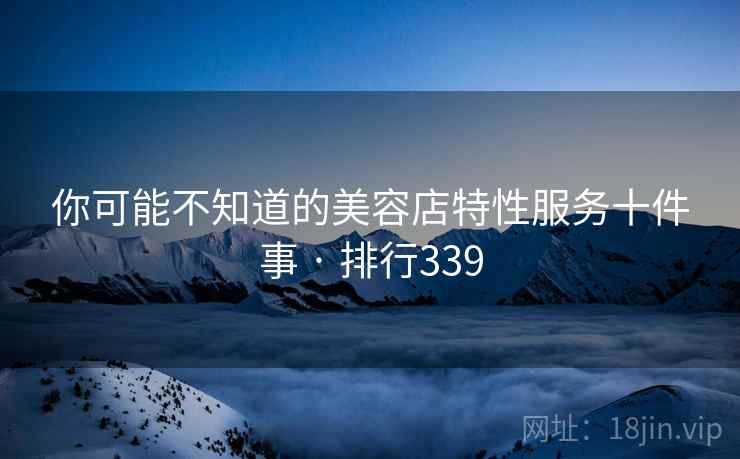 你可能不知道的美容店特性服务十件事 · 排行339