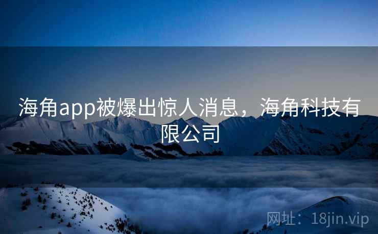 海角app被爆出惊人消息，海角科技有限公司