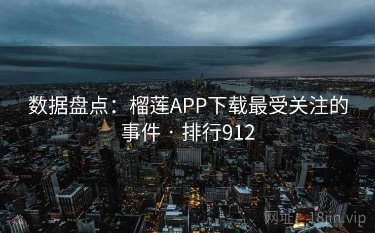 数据盘点：榴莲APP下载最受关注的事件 · 排行912