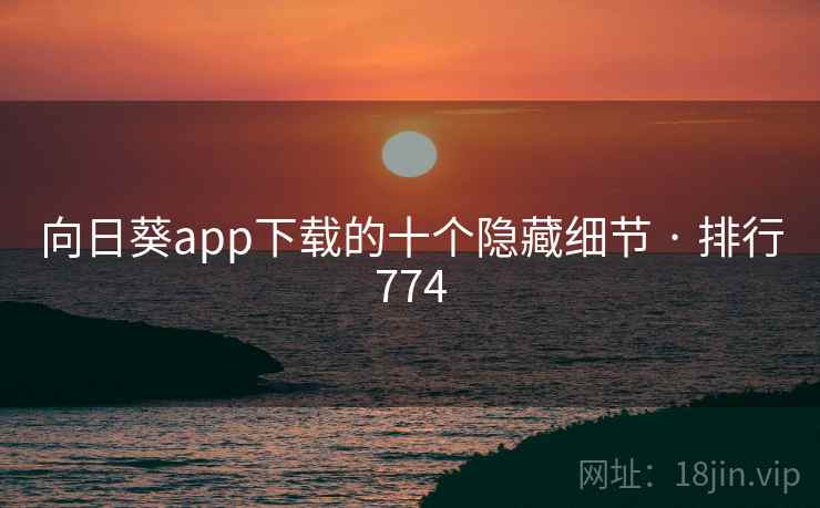 向日葵app下载的十个隐藏细节 · 排行774 向日葵app下载的十个隐藏细节 · 排行774