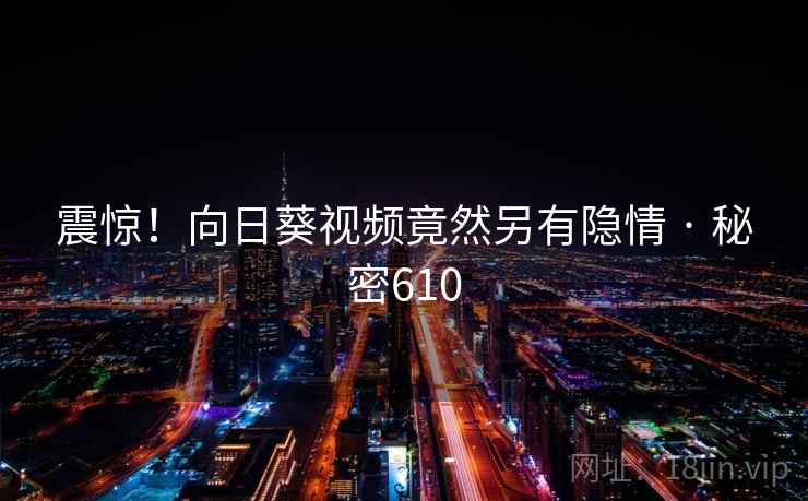 震惊！向日葵视频竟然另有隐情 · 秘密610