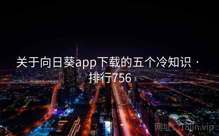 关于向日葵app下载的五个冷知识 · 排行756 关于向日葵app下载的五个冷知识 · 排行756