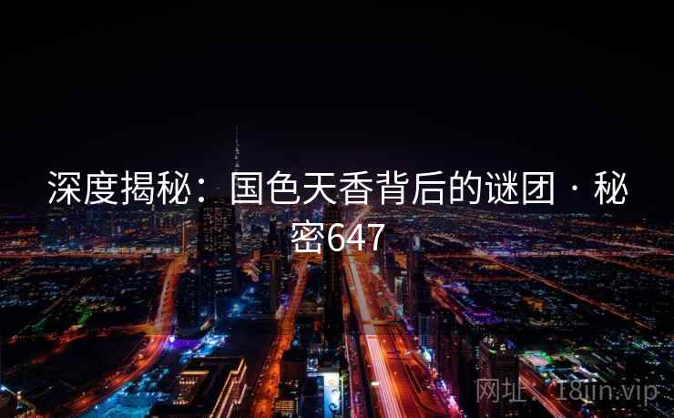 深度揭秘：国色天香背后的谜团 · 秘密647