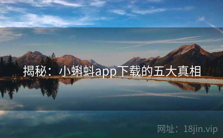 揭秘：小蝌蚪app下载的五大真相