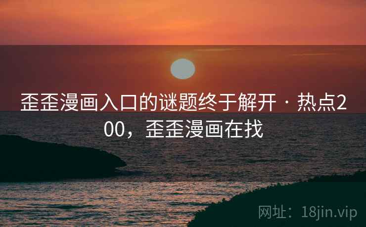 歪歪漫画入口的谜题终于解开 · 热点200，歪歪漫画在找