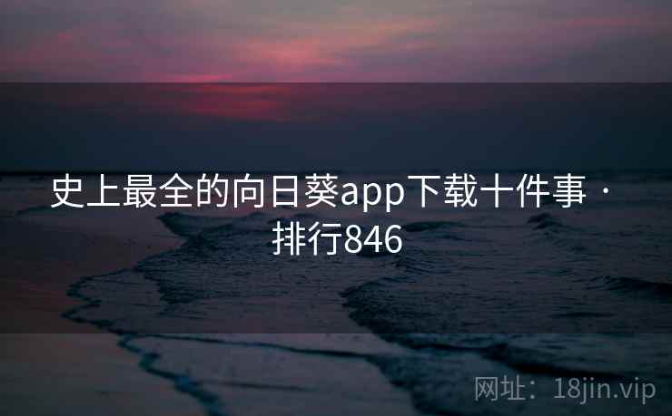 史上最全的向日葵app下载十件事 · 排行846