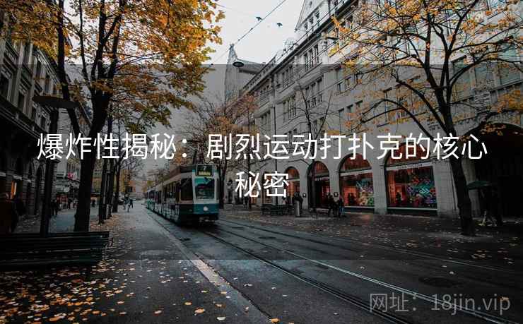 爆炸性揭秘：剧烈运动打扑克的核心秘密