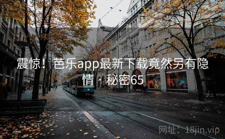 震惊！芭乐app最新下载竟然另有隐情 · 秘密65